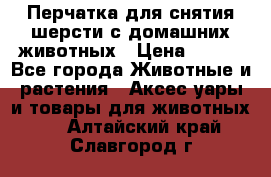 Перчатка для снятия шерсти с домашних животных › Цена ­ 100 - Все города Животные и растения » Аксесcуары и товары для животных   . Алтайский край,Славгород г.